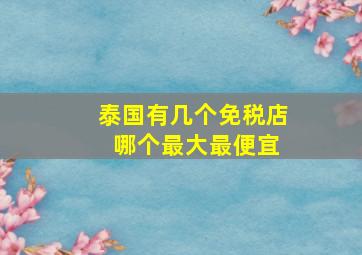 泰国有几个免税店 哪个最大最便宜